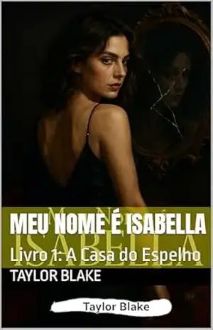 Meu Nome é Isabella: Livro 1: A Casa do Espelho - Taylor  Blake