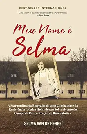 Meu nome é Selma: A extraordinária biografia de uma combatente da resistência judaica holandesa e sobrevivente do campo de concentração de Ravensbrück – Selma Van de Serre