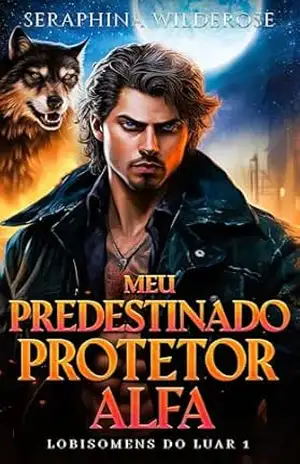 Meu Predestinado Protetor Alfa: Almas Gêmeas Predestinadas Protetor Alfa Romance Paranormal (Lobisomens do Luar Livro 1) – Seraphina Wilderose