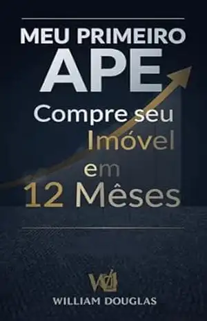 Meu Primeiro Apê: O Guia Definitivo do Ex–Gerente de Banco para Comprar seu Imóvel em 12 Meses – William Douglas