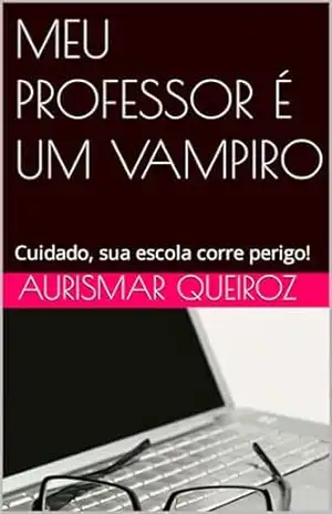 MEU PROFESSOR É UM VAMPIRO: Cuidado, sua escola corre perigo! – Aurismar  Queiroz