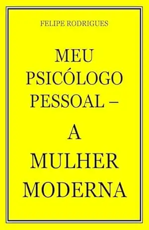 MEU PSICÓLOGO PESSOAL – A MULHER MODERNA – FELIPE  RODRIGUES