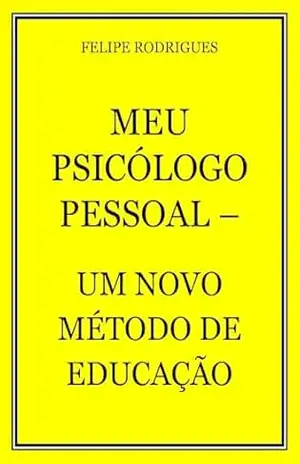MEU PSICÓLOGO PESSOAL – UM NOVO MÉTODO DE EDUCAÇÃO – FELIPE  RODRIGUES