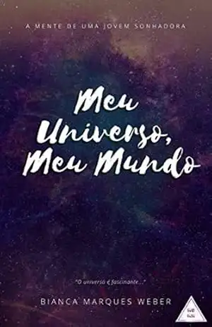 Meu Universo, Meu Mundo: A mente de uma jovem sonhadora – Bianca Marques Weber