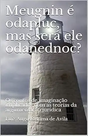 MEUGNIN É ODAPLUC, MAS SERÁ ELE ODANEDNOC?: Os contos de imaginação implicados com as teorias da argumentação jurídica (meugniN, sodoT e meuglA) - Luiz Augusto Lima de Avila