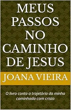 Meus Passos no Caminho de Jesus: O livro conta a trajetória da minha caminhada com cristo – Joana Vieira