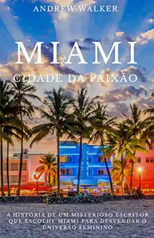 MIAMI CIDADE DA PAIXÃO: A história de um misterioso escritor que escolhe Miami para desvendar o universo feminino - Andrew Walker