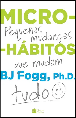Micro–hábitos: Pequenas mudanças que mudam tudo – B.J. Fogg