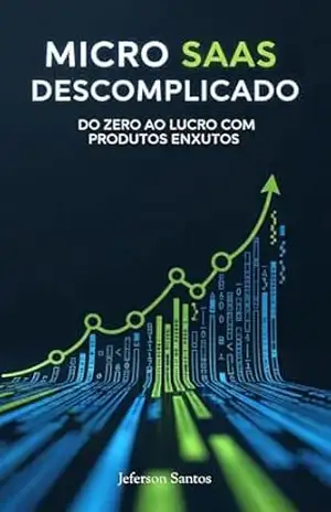 Micro SaaS Descomplicado: Do Zero ao Lucro com Produtos Enxutos – Jeferson Santos