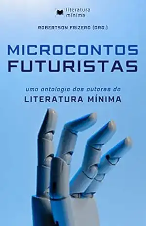 Microcontos Futuristas: Uma antologia dos autores do Literatura Mínima – Robertson Frizero