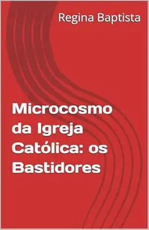 Microcosmo da Igreja Católica: os Bastidores – Regina Baptista