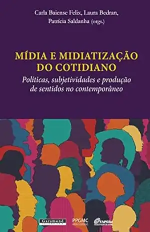 Mídia e midiatização do cotidiano – Patrícia Saldanha (orgs.) Carla Baiense Felix, Laura Bedran