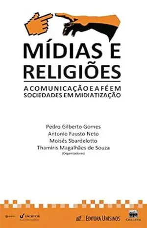 Mídias e religiões; A comunicação e a fé em sociedades em midiatização – Pedro G. Gomes/Antônio F. Neto/Moisés Sbardelotto/Thamíris M. de Souza