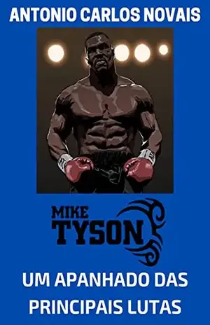 MIKE TYSON: UM APANHADO DAS PRINCIPAIS LUTAS – ANTONIO CARLOS NOVAIS