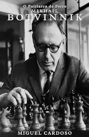 Mikhail Botvinnik: O Patriarca de Ferro - Miguel Cardoso