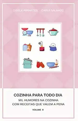 Mil humores na cozinha com receitas que valem a pena: Cozinha para todo dia – Gisela Abrantes