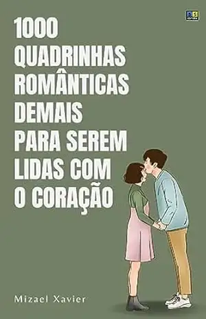 MIL QUADRINHAS ROMÂNTICAS DEMAIS PARA SEREM LIDAS COM O CORAÇÃO: Um livro com mil quadrinhas de amor - Mizael Xavier