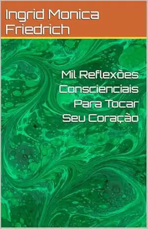 Mil Reflexões Conscienciais Para Tocar Seu Coração – Ingrid Monica Friedrich
