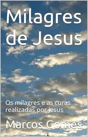 Milagres de Jesus: Os milagres e as curas realizadas por Jesus – Marcos Gomes