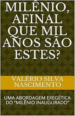 MILÊNIO, AFINAL QUE MIL ANOS SÃO ESTES?: UMA ABORDAGEM EXEGÉTICA DO “MILÊNIO INAUGURADO” – Valério Silva Nascimento