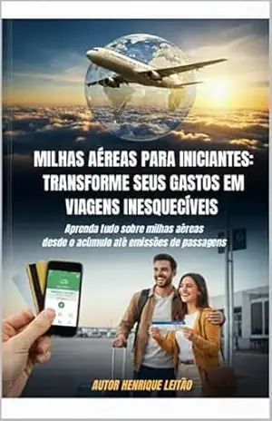 MILHAS AÉREAS PARA INICIANTES: TRANSFORME SEUS GASTOS EM VIAGENS INESQUECÍVEIS: DESCUBRA COMO VIAJAR O MUNDO COM O DINHEIRO QUE VOCÊ JÁ GASTA NO DIA A DIA – HENRIQUE LEITAO
