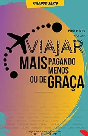 Milhas aéreas – Para meros mortais: Viajar mais pagando menos ou de graça: Programa de Pontos, milhas, transferências e bonificações – Jacson Miler