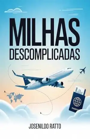 MILHAS DESCOMPLICADAS: DO ZERO À SUA PRIMEIRA VIAGEM: Seu Guia Completo para Viajar Mais e Melhor Usando Pontos e Milhas - Josenildo Souza
