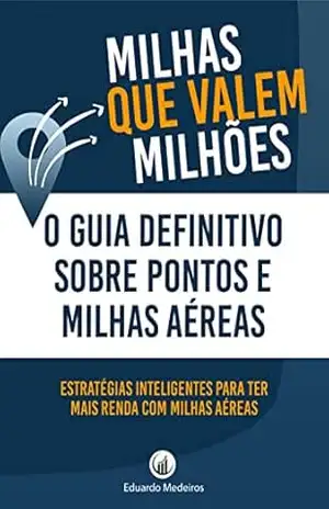 MILHAS QUE VALEM MILHÕES: O Guia Definitivo Sobre Pontos e Milhas Aéreas – EDUARDO MEDEIROS