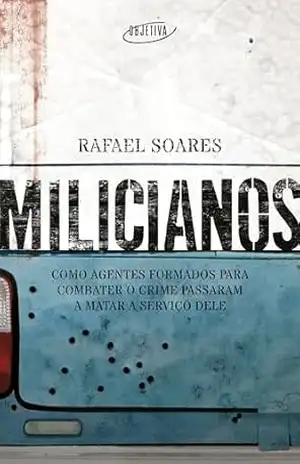 Milicianos: Como agentes formados para combater o crime passaram a matar a serviço dele - Rafael Soares