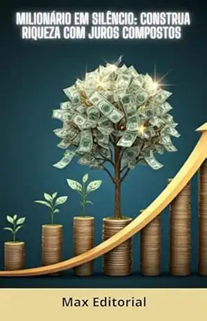 Milionário em Silêncio: Construa Riqueza com Juros Compostos (COMO GANHAR DINHEIRO COM JUROS COMPOSTOS) – MAX EDITORIAL