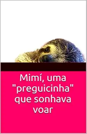 Mimí, uma “preguicinha” que sonhava voar: História infantil aventura – Carlos Antônio Nogueira Alves