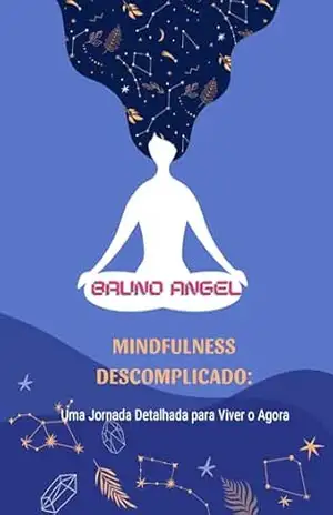 Mindfulness Descomplicado: Uma Jornada Detalhada para Viver o Agora – bruno angel