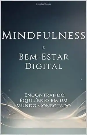 Mindfulness e Bem–Estar Digital: Encontrando Equilíbrio em um Mundo Conectado – Nicolas Borges