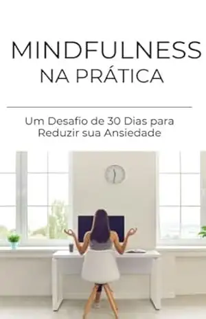 Mindfulness na Prática: Um Desafio de 30 Dias para Reduzir sua Ansiedade - Tais Helena Moreli