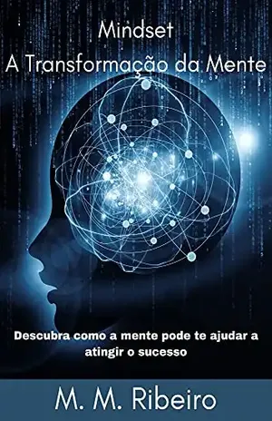 Mindset A Transformação da Mente: Descubra como a mente pode te ajudar a atingir o sucesso – M. M. Ribeiro
