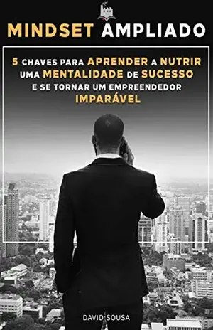 Mindset Ampliado: 5 Chaves para Aprender a Nutrir uma Mentalidade de Sucesso e se Tornar um Empreendedor Imparável - David Sousa