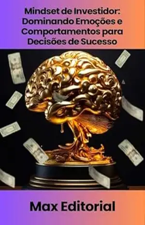 Mindset de Investidor: Dominando Emoções e Comportamentos para Decisões de Sucesso (EDUCAÇÃO, SAÚDE & PSICOLOGIA FINANCEIRA Livro 1) – MAX EDITORIAL