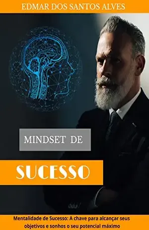 Mindset de sucesso: Mentalidade de sucesso; A chave para alcançar seus objetivos - Edmar Alves