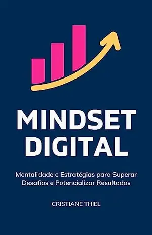 Mindset Digital: Mentalidade e Estratégias para Superar Desafios e Potencializar Resultados - Cristiane Thiel
