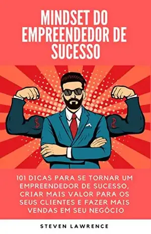 Mindset Do Empreendedor De Sucesso: 101 Dicas Para Se Tornar Um Empreendedor De Sucesso, Criar Mais Valor Para Os Seus Clientes E Fazer Mais Vendas Em Seu Negócio - Steven Lawrence