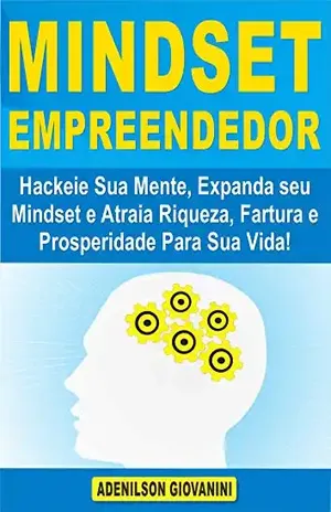 Mindset Empreendedor: Hackeie Sua Mente, Expanda seu Mindset e Atraia Riqueza, Fartura e Prosperidade Para Sua Vida! - Adenilson Giovanini