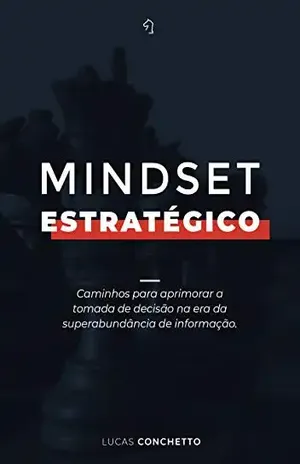 Mindset Estratégico: Caminhos para aprimorar a tomada de decisão na era da superabundância de informação. - Lucas Conchetto