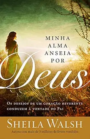 Minha alma anseia por Deus: Os desejos de uma coração reverente conduzem à vontade do Pai – Sheila Walsh