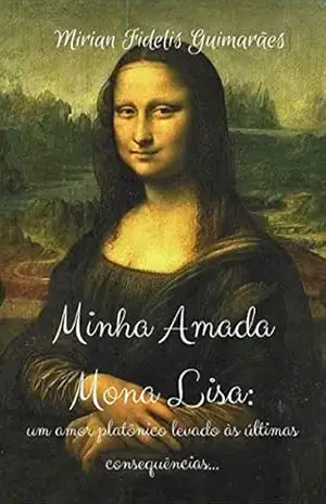 Minha Amada Mona Lisa: Um amor platônico levado às últimas consequências - Mirian Fidelis Guimarães