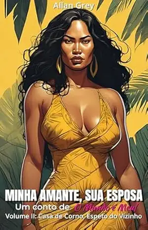 Minha Amante, Sua Esposa – Um Conto Erótico de O Mundo é Meu!: Volume II: Casa de Corno, Espeto do Vizinho – Allan Grey