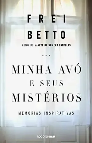 Minha avó e seus mistérios: Memórias inspirativas – Frei Betto