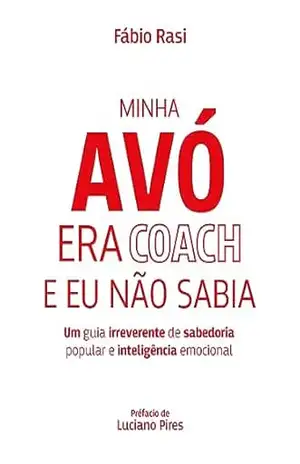 Minha Avó era Coach e Eu não Sabia: Um guia irreverente de sabedoria popular e inteligência emocional. - Fábio Rasi