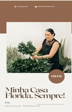 Minha Casa Florida, Sempre!: Aprenda a deixar sua casa sempre florida, mesmo sem nunca ter trabalho com flores de corte – Deborah Alvares