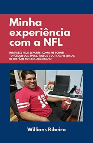 Minha experiência com a NFL: Interesse pelo esporte, como me tornei torcedor dos 49ers, ídolos e outras histórias de um fã de futebol americano - Willians  Ribeiro
