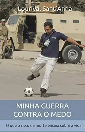 Minha guerra contra o medo: O que o risco de morte ensina sobre a vida - Lourival Sant'Anna